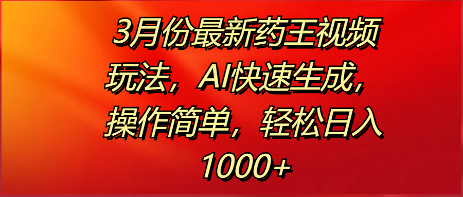 3月份最新药王视频玩法，AI快速生成，操作简单，轻松日入1000+-芸启轻创