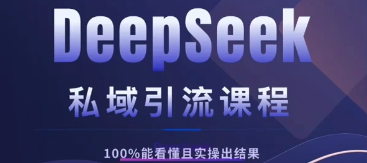 DeepSeek私域引流课程，小白也能看懂，实操必出结果，日引目标客户200+-芸启轻创