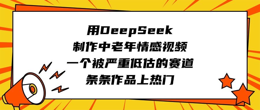 用DeepSeek制作中老年情感视频，一个被严重低估的赛道，条条作品上热门-芸启轻创