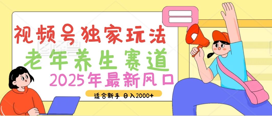 2025年疯传独家秘籍！视频号老年养生赛道惊现神技，零门槛搬运，日进斗金 2000+-芸启轻创