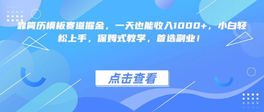 靠简历模板赛道掘金，一天也能收入1000+，小白轻松上手，保姆式教学，首选副业！-芸启轻创