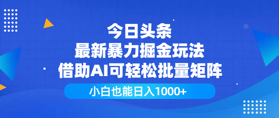 今日头条最新暴力掘金玩法，借助AI可轻松批量矩阵，小白也能日入1000+-芸启轻创