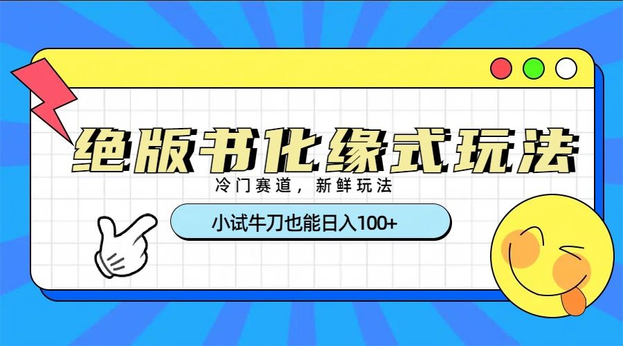 冷门赛道绝版书化缘式玩法，小试牛刀也能日入100+-芸启轻创