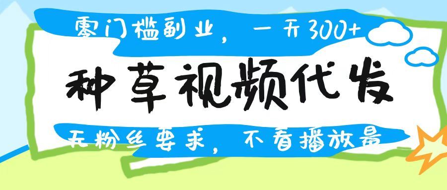 种草视频代发，无门槛日入300+，无粉丝要求，不看播放量-芸启轻创