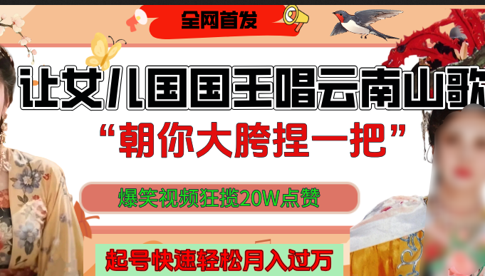 让女儿国国王开口唱云南山歌“朝你大垮捏一把”，爆笑视频狂揽点赞20W，熟练后起号快轻松月入过万！-芸启轻创