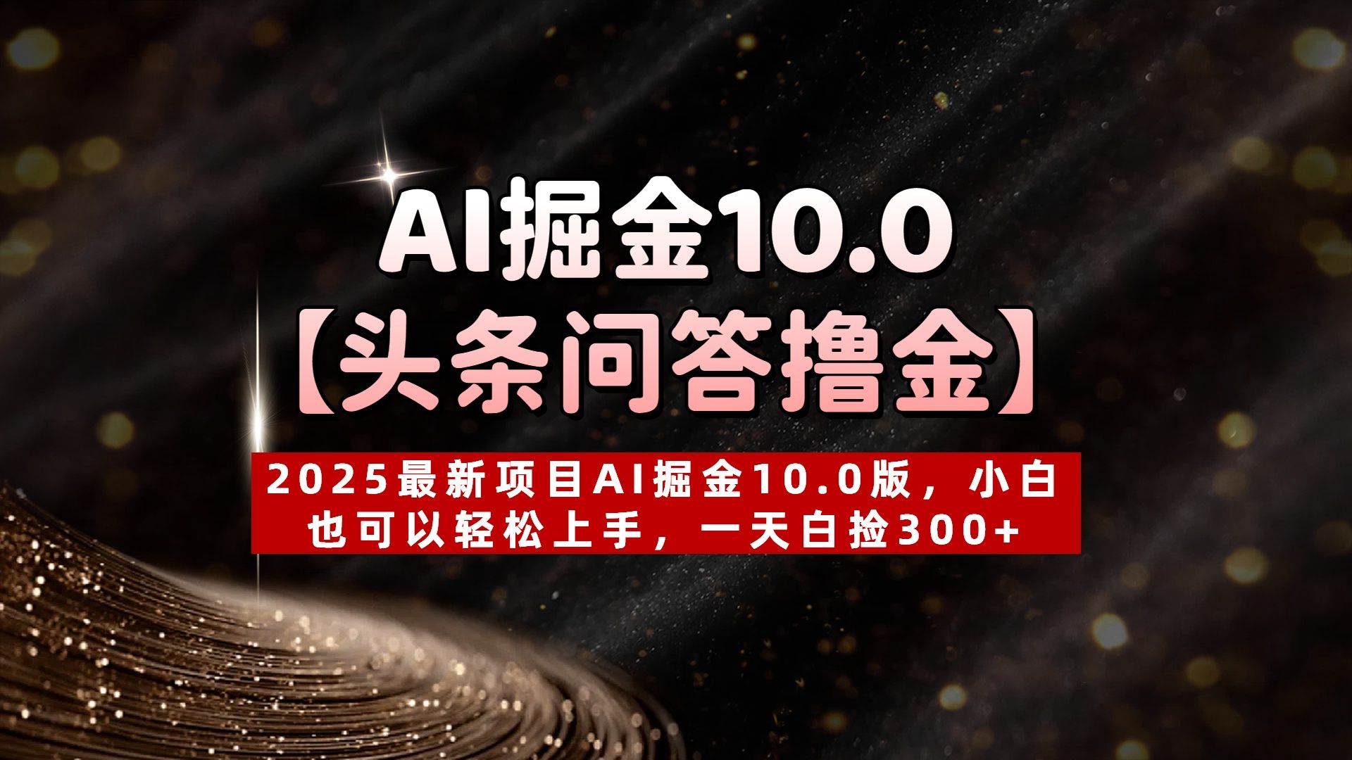 AI掘金10.0【头条问答撸金】2025最新项目AI掘金10.0版，小白也可以轻松上手，一天白捡300+-芸启轻创