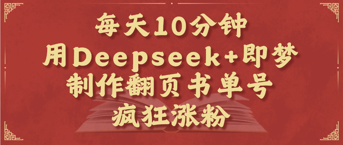 每天十分钟，用Deepseek+即梦，制作翻页书单号，疯狂涨粉，单日变现1000+-芸启轻创