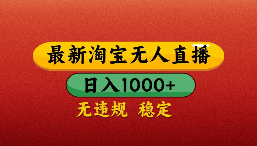 【最新】淘宝无人直播带货，独家技术，日入1000+，不违规不封号，操作简单【揭秘】-芸启轻创