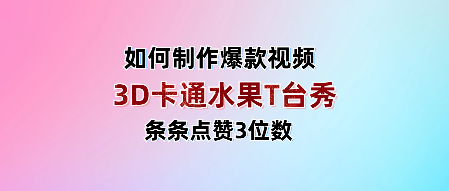 3D卡通水果走秀视频，条条点赞3位数，单日变现1000+-芸启轻创
