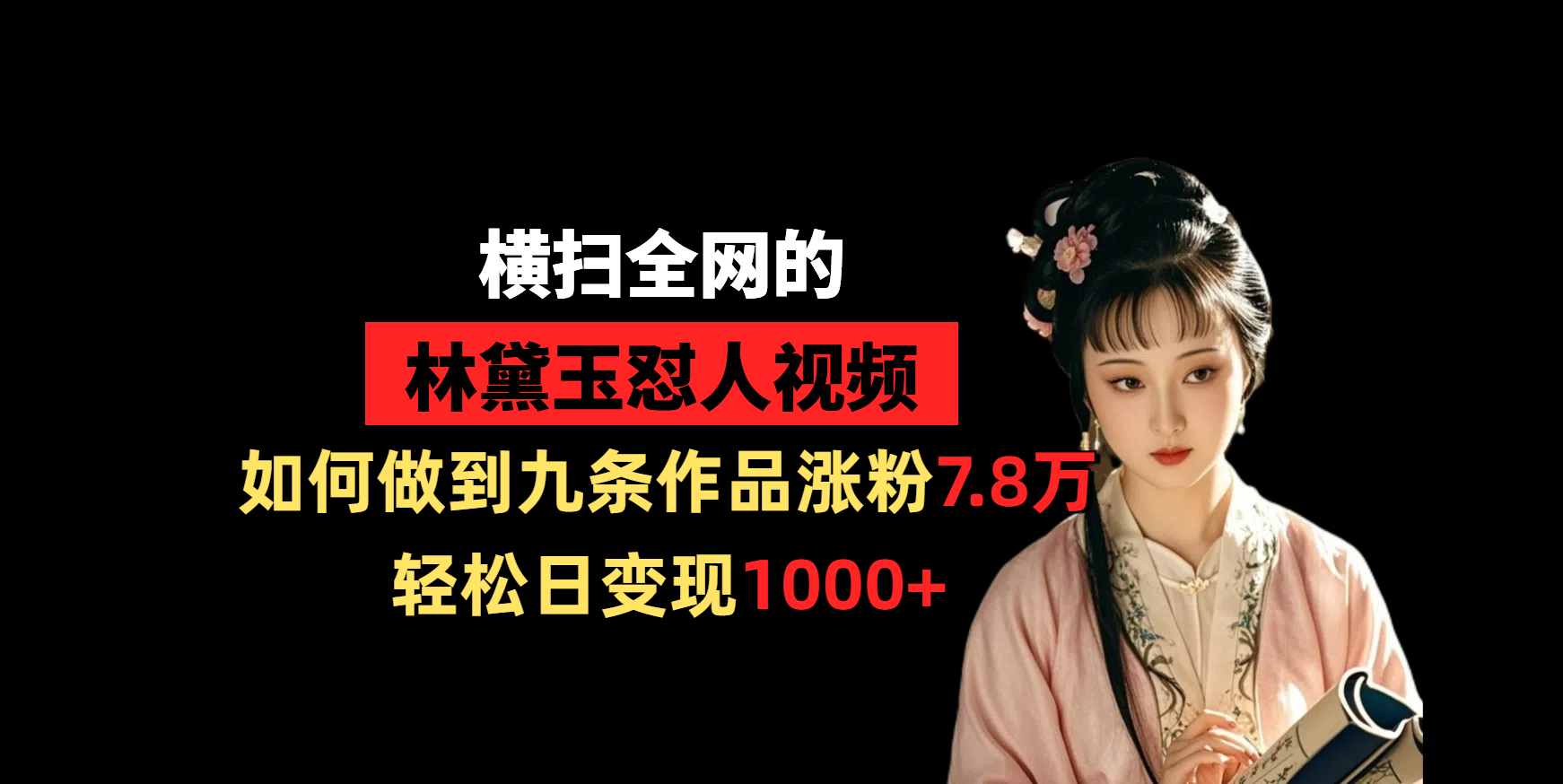 横扫全网的林黛玉怼人视频，如何做到九条作品涨粉7.8万，轻松日变现1000+-芸启轻创