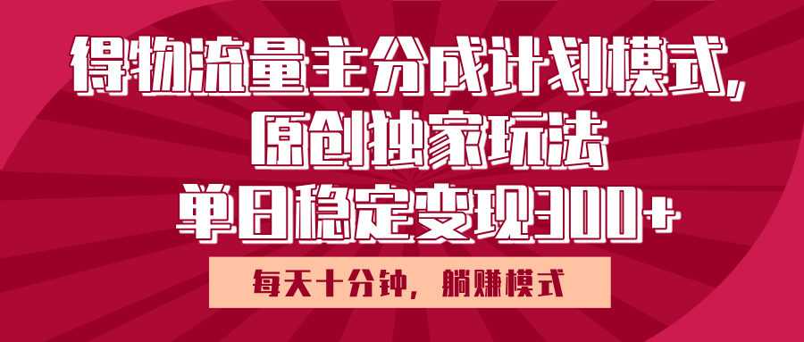 得物流量主原创独家玩法，每天操作十分钟，无脑躺赚，单日稳定变现多张-芸启轻创