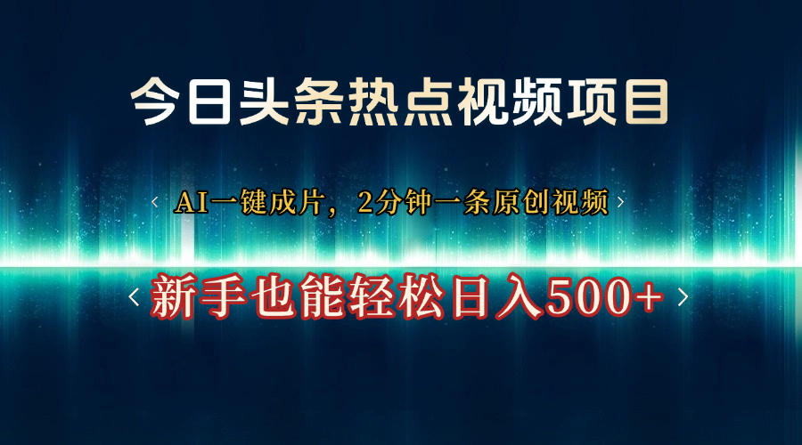 今日头条热点视频项目， AI一键成片，2分钟一条原创视频，新手也能轻松日入500+-芸启轻创