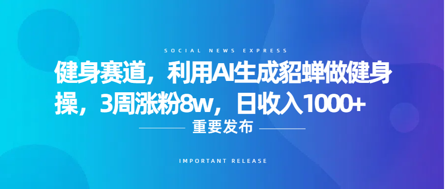健身赛道，利用AI生成貂蝉做健身操，3周涨粉8w，日收入1000+-芸启轻创
