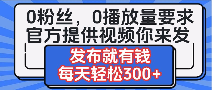 0粉丝要求0播放量要求,官方提供视频你来发 发布就有钱,每天轻松300+-芸启轻创