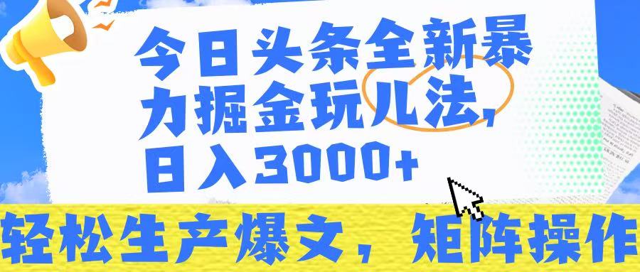今日头条暴力掘金玩儿法，轻松生产爆文，可矩阵操作，日入3000➕！-芸启轻创