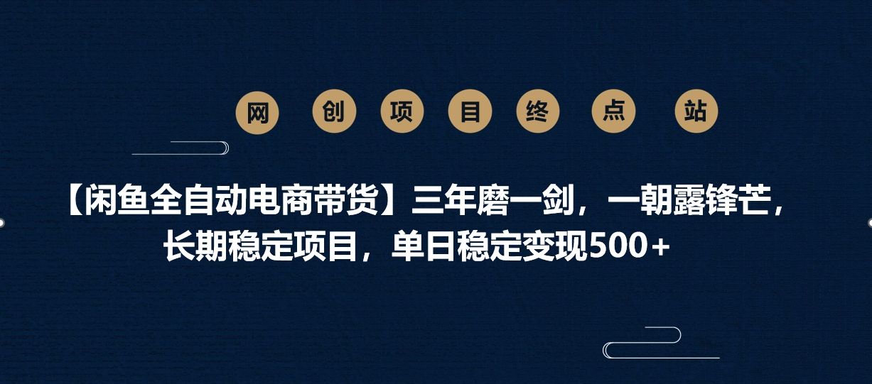 【闲鱼全自动电商带货】三年磨一剑，一朝露锋芒，长期稳定项目，单日稳定变现500+-芸启轻创