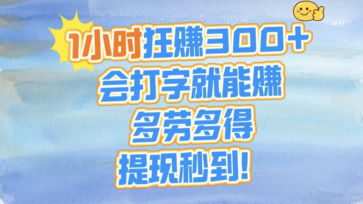 1小时狂赚300+，会打字就能赚，多劳多得，提现秒到！-芸启轻创