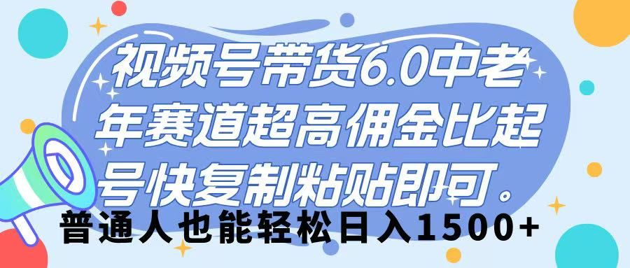 视频号带货 6.0，中老年赛道，超高佣金比，起号快，复制粘贴即可，普通人也能轻松日入 1500➕-芸启轻创