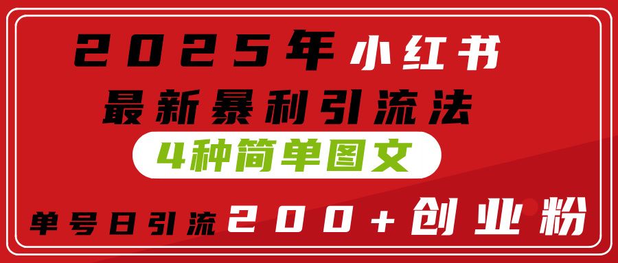 2025年小红书最新暴利引流法，4种简单图文，单号日引流200+创业粉(附无脑抄模板）-芸启轻创