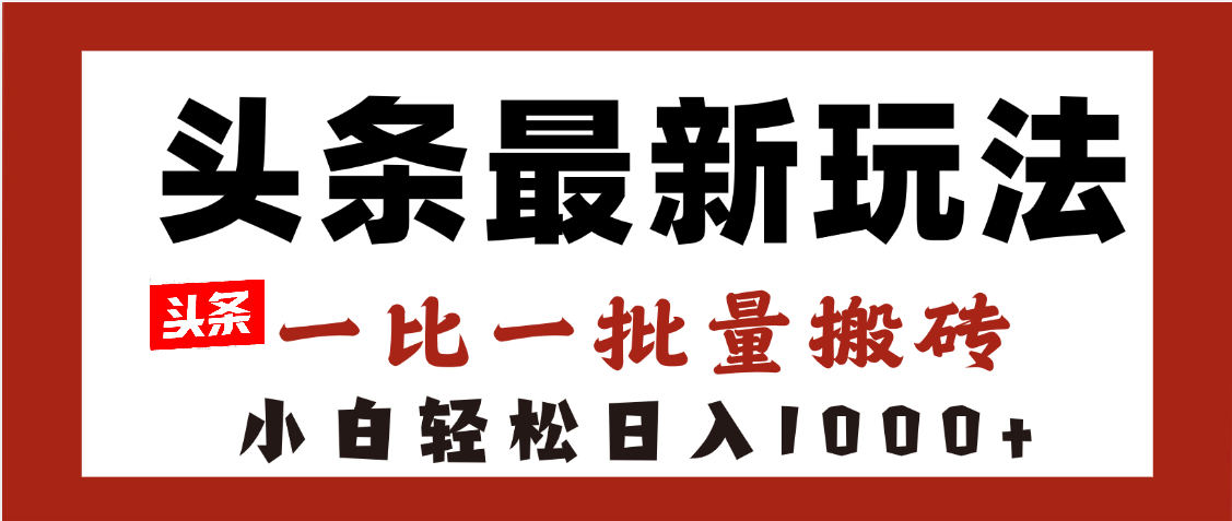 头条最新玩法，一比一批量搬砖，小白轻松日入1000+-芸启轻创