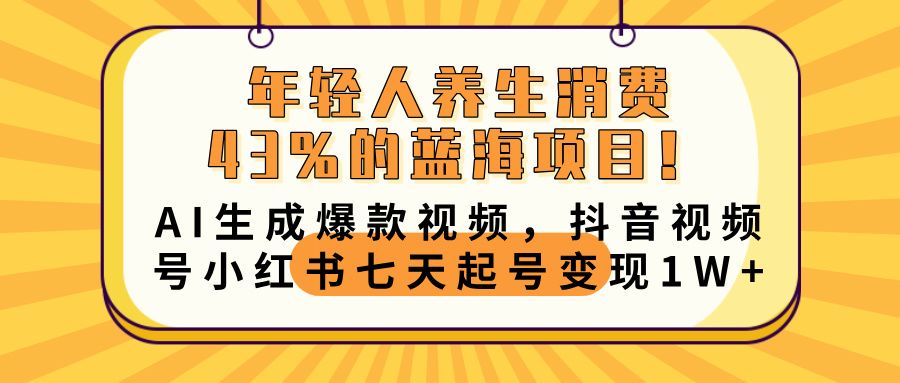 年轻人养生消费43%的蓝海项目！AI生成爆款视频，抖音视频号小红书七天起号变现10000+-芸启轻创