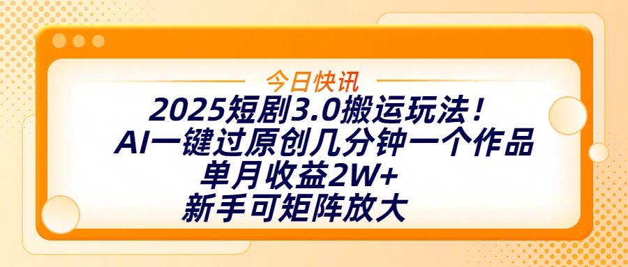 2025短剧3.0搬运玩法！AI一键过原创，几分钟一个作品，单月收益2W+，新手可矩阵放大-芸启轻创