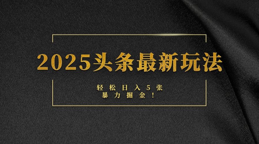 2025头条最新玩法，轻松日入5张，熟练后可日入3000+-芸启轻创