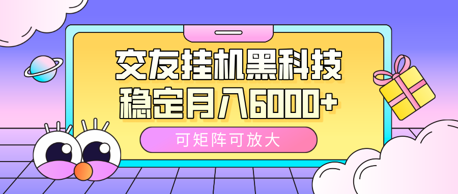 交友挂机黑科技，可矩阵可放大，稳定月入6000+-芸启轻创