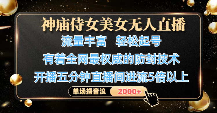 神庙侍女美女无人直播，流量丰富、轻松起号，有着全网最权威的防封技术、4K超高清素材画质，开播五分钟直播间进流5倍以上，单场撸音浪2000+-芸启轻创