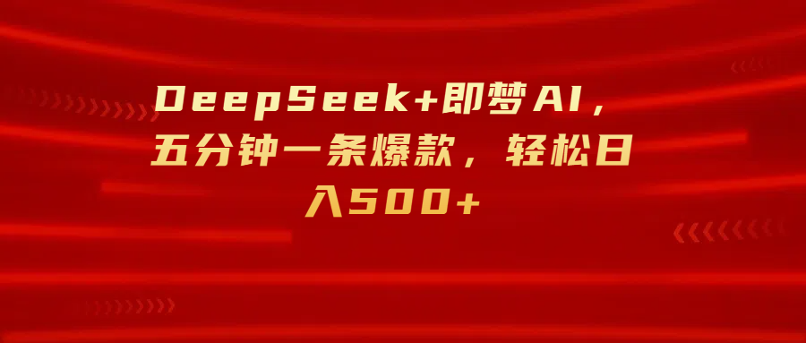 DeepSeek+即梦AI，五分钟一条爆款，轻松日入500+-芸启轻创