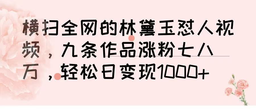 横扫全网的林黛玉怼人视频，九条作品涨粉七八万，轻松日变现 1000➕-芸启轻创