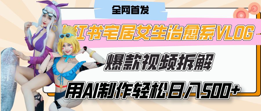 小红书宅居女生治愈系VLOG爆款视频拆解，用AI制作也能轻松日入500+，有手就行！-芸启轻创