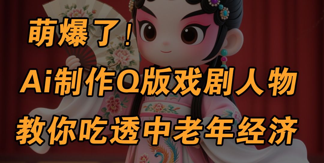 用Ai制作Q版戏剧人物，手把手教你吃透中老年经济，5分钟一个成品，多渠道变现-芸启轻创