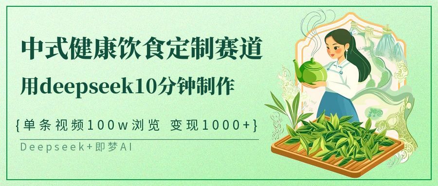 爆火中式健康饮食定制赛道，用deepseek10分钟制作单条视频100w浏览变现1000+-芸启轻创