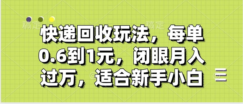 快递回收自助玩法，没单收益0.6到1元，闭眼也能月入一万，适合新手小白-芸启轻创