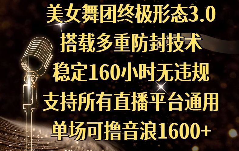 美女舞团终极形态3.0，搭载多重防封技术，稳定160小时无违规，支持所有直播平台通用，单场可撸音浪1600+-芸启轻创