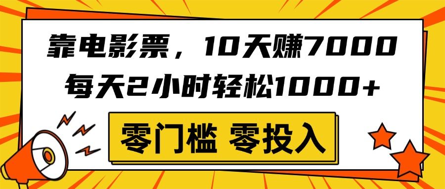 靠电影票，10天赚7000，每天2小时轻松1000+，零门槛、零投入！-芸启轻创