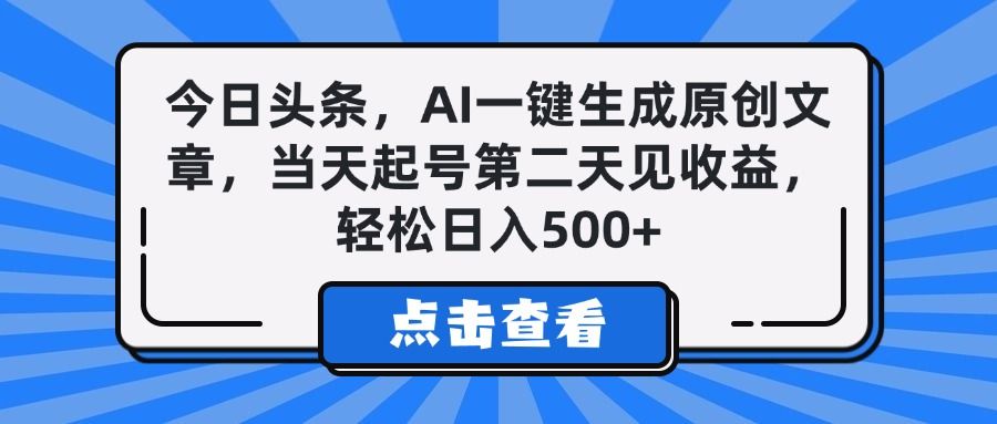 今日头条，AI一键生成原创文章，当天起号第二天见收益，轻松日入500+-芸启轻创