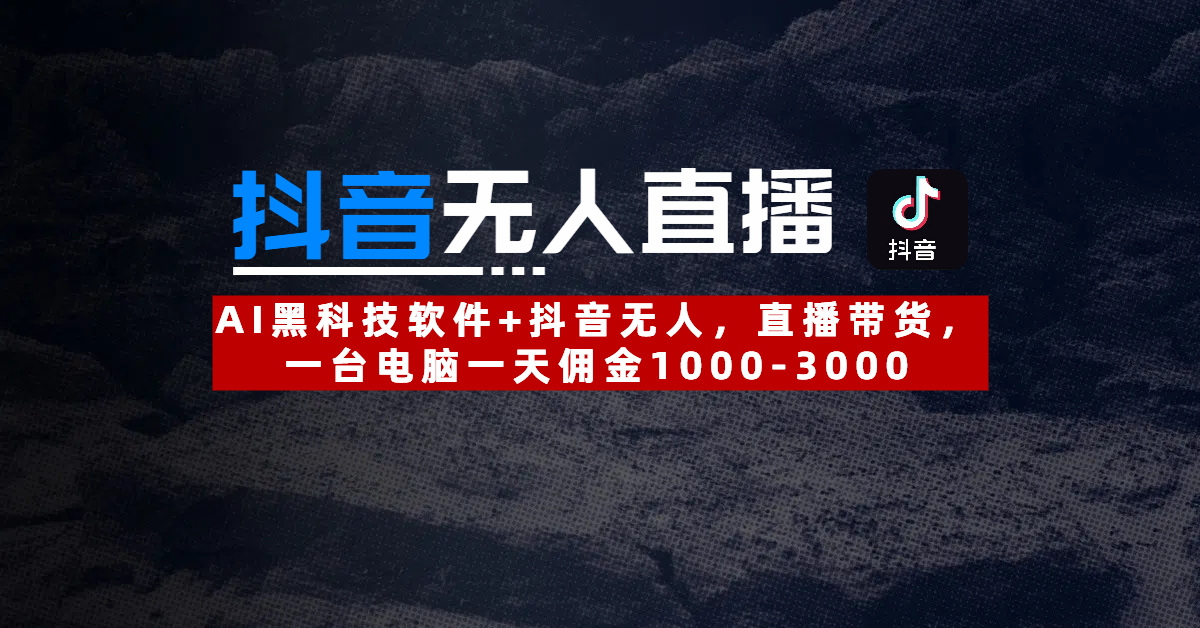 【抖音无人直播】AI黑科技软件+抖音无人直播带货，一台电脑一天佣金1000-3000-芸启轻创