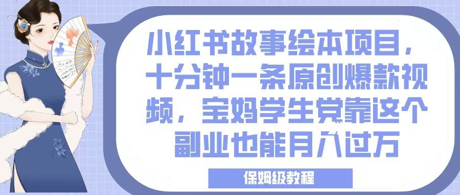 小红书故事绘本项目，十分钟一条原创爆款视频，宝妈学生党靠这个副业也能月入过万，保姆级教程-芸启轻创