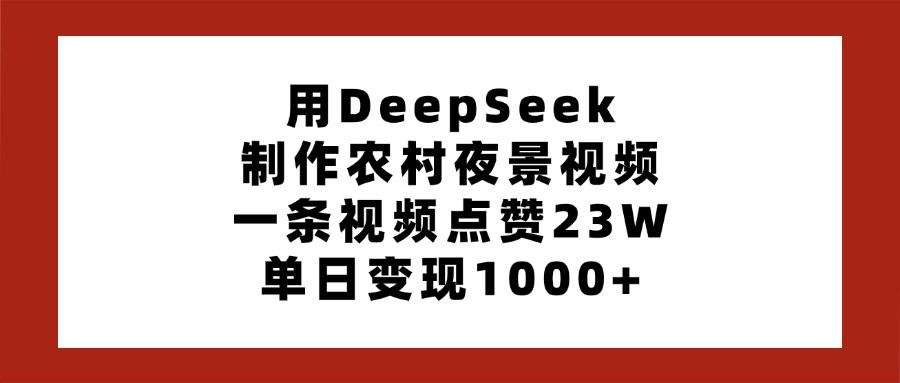 用DeepSeek制作农村夜景视频，一条视频点赞23W，单日变现1000+-芸启轻创