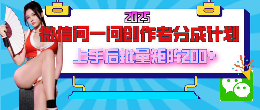 2025最新微信问一问创作者分成计划，上手后批量矩阵日入200+-芸启轻创