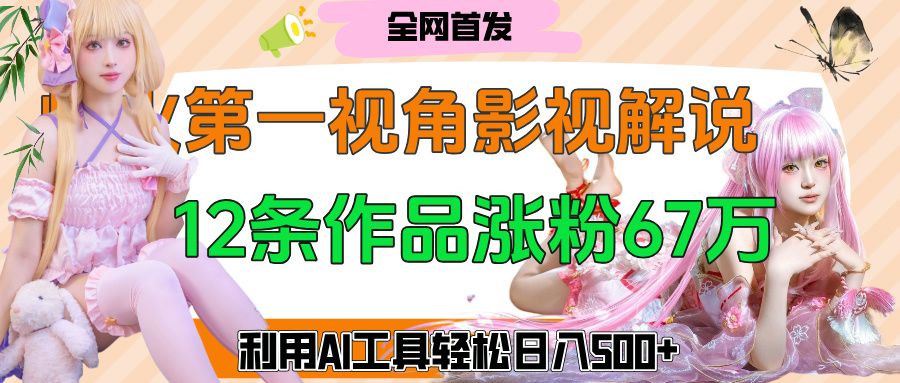 爆火第一人称视角影视解说,12条作品涨粉67万,巧用AI工具,轻松日入500+-芸启轻创