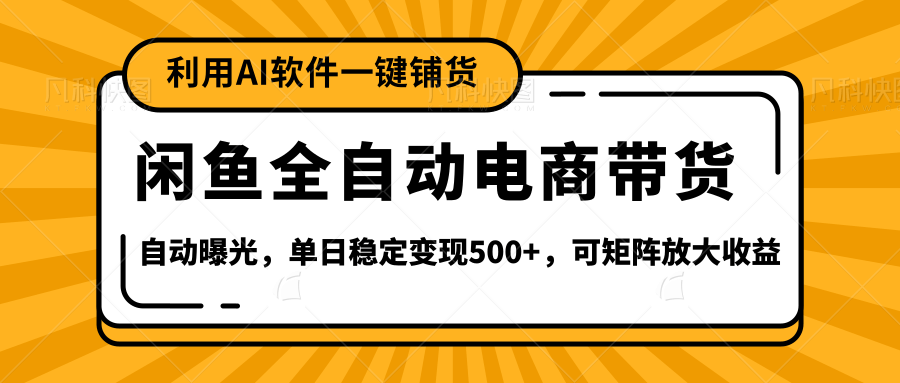 【闲鱼全自动电商带货】全新升级玩法，单日稳定变现500+，可矩阵放大收益-芸启轻创