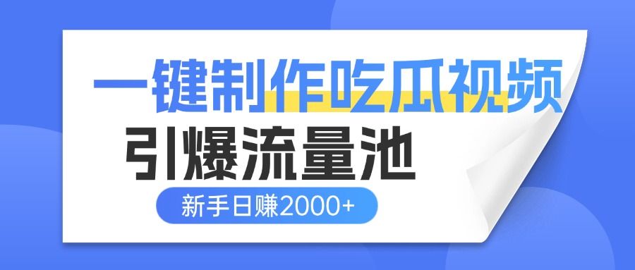 一键制作爆款吃瓜视频,全平台分发引爆流量池,新手3步上手日赚2000+【流量变现指南)-芸启轻创