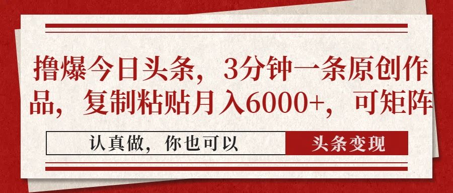 撸爆今日头条，3分钟一条原创作品，复制粘贴月入6000+，可矩阵-芸启轻创