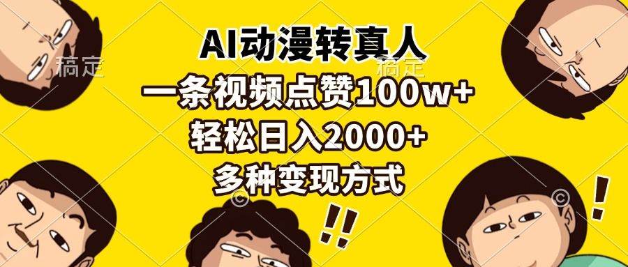 AI动漫转真人,一条视频点赞100w+,日入2000+,多种变现方式-芸启轻创