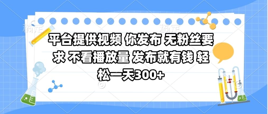 平台提供视频 你发布 无粉丝要求 不看视频播放量 发布就有钱 轻松一天300+-芸启轻创