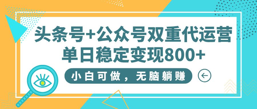 头条号+公众号双重代运营，小白可做，无脑躺赚，单日稳定变现800+-芸启轻创