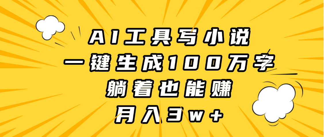 AI工具写小说，一键生成100万字，躺着也能赚，月入3w+-芸启轻创